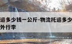 物流托运多少钱一公斤-物流托运多少钱一公斤寄省外行李