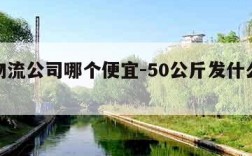 深圳物流公司哪个便宜-50公斤发什么物流便宜