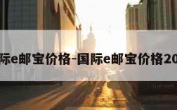 国际e邮宝价格-国际e邮宝价格2021